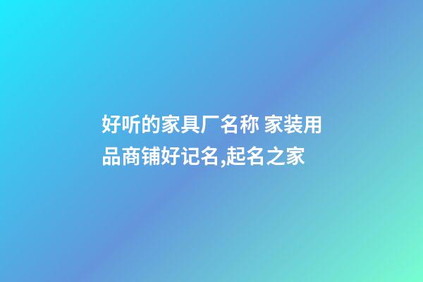 好听的家具厂名称 家装用品商铺好记名,起名之家-第1张-公司起名-玄机派